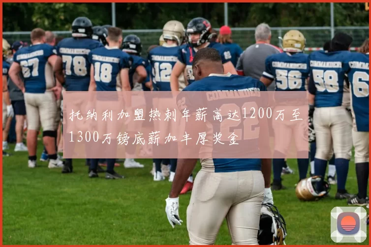 托纳利加盟热刺年薪高达1200万至1300万镑底薪加丰厚奖金