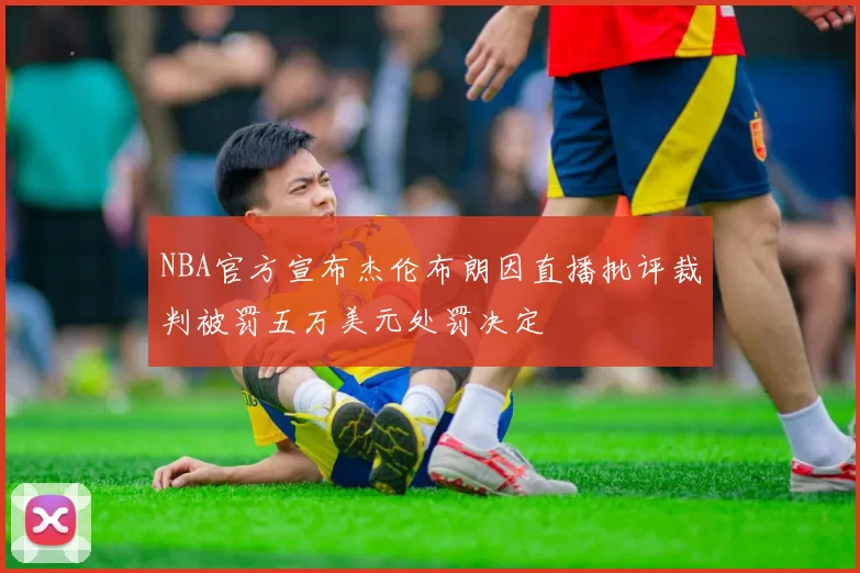 NBA官方宣布杰伦布朗因直播批评裁判被罚五万美元处罚决定