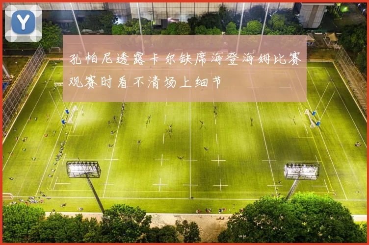 孔帕尼透露卡尔缺席海登海姆比赛观赛时看不清场上细节