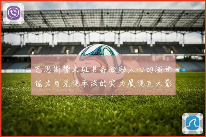 巴恩斯赞文班具备激励人心的演讲能力与兑现承诺的实力展现巨大影响力