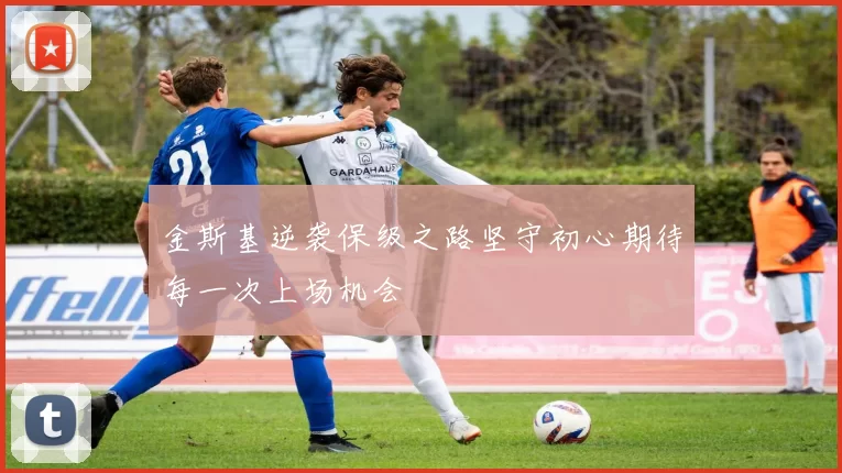 金斯基逆袭保级之路坚守初心期待每一次上场机会
